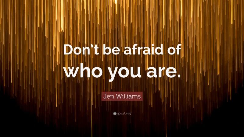 Jen Williams Quote: “Don’t be afraid of who you are.”