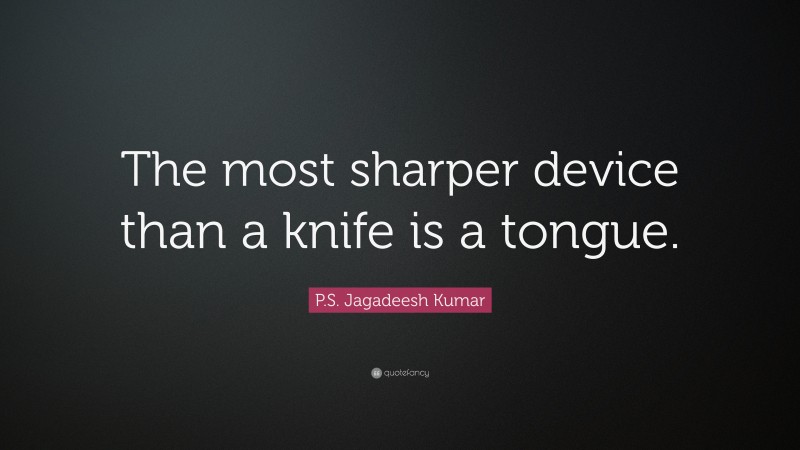 P.S. Jagadeesh Kumar Quote: “The most sharper device than a knife is a tongue.”