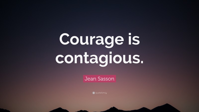 Jean Sasson Quote: “Courage is contagious.”