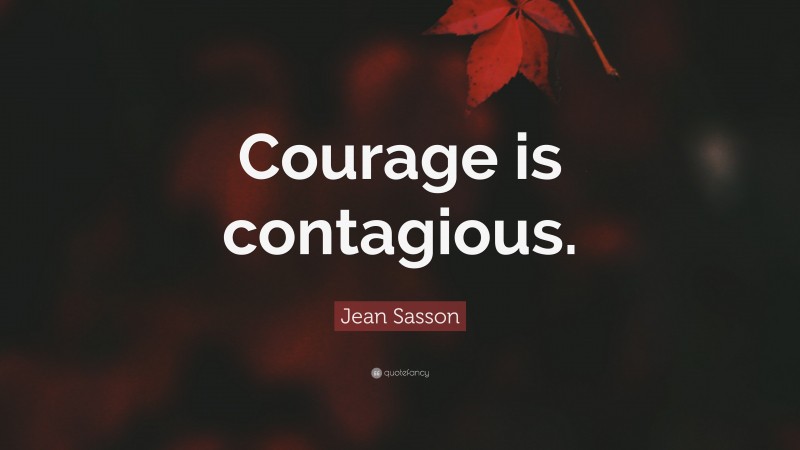 Jean Sasson Quote: “Courage is contagious.”