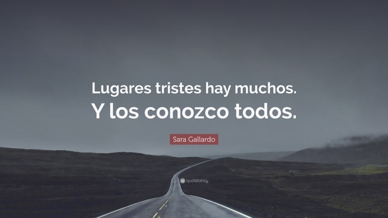 Sara Gallardo Quote: “Lugares tristes hay muchos. Y los conozco todos.”