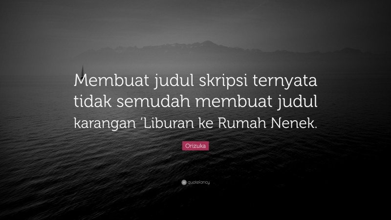 Orizuka Quote: “Membuat judul skripsi ternyata tidak semudah membuat judul karangan ‘Liburan ke Rumah Nenek.”