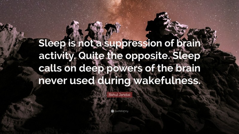 Rahul Jandial Quote: “Sleep is not a suppression of brain activity. Quite the opposite. Sleep calls on deep powers of the brain never used during wakefulness.”