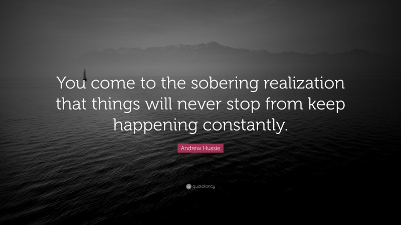 Andrew Hussie Quote: “You come to the sobering realization that things will never stop from keep happening constantly.”