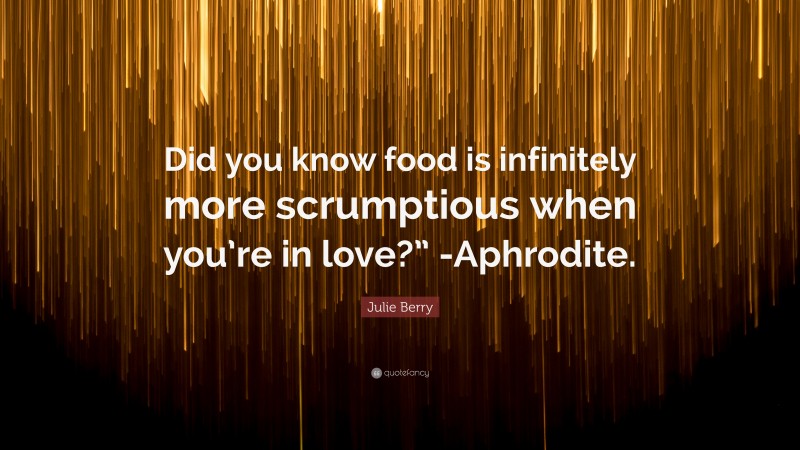 Julie Berry Quote: “Did you know food is infinitely more scrumptious when you’re in love?” -Aphrodite.”