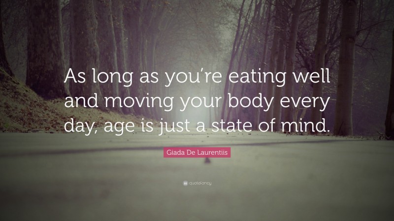 Giada De Laurentiis Quote: “As long as you’re eating well and moving your body every day, age is just a state of mind.”