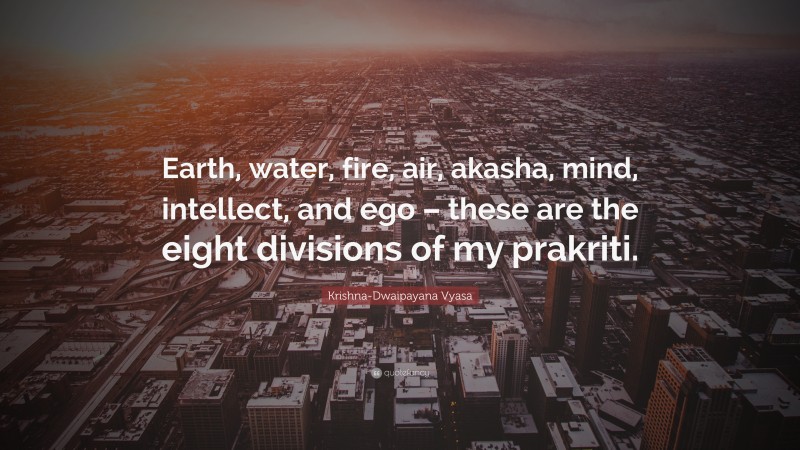 Krishna-Dwaipayana Vyasa Quote: “Earth, water, fire, air, akasha, mind, intellect, and ego – these are the eight divisions of my prakriti.”