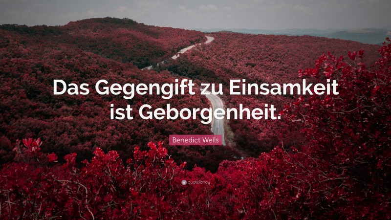 Benedict Wells Quote: “Das Gegengift zu Einsamkeit ist Geborgenheit.”