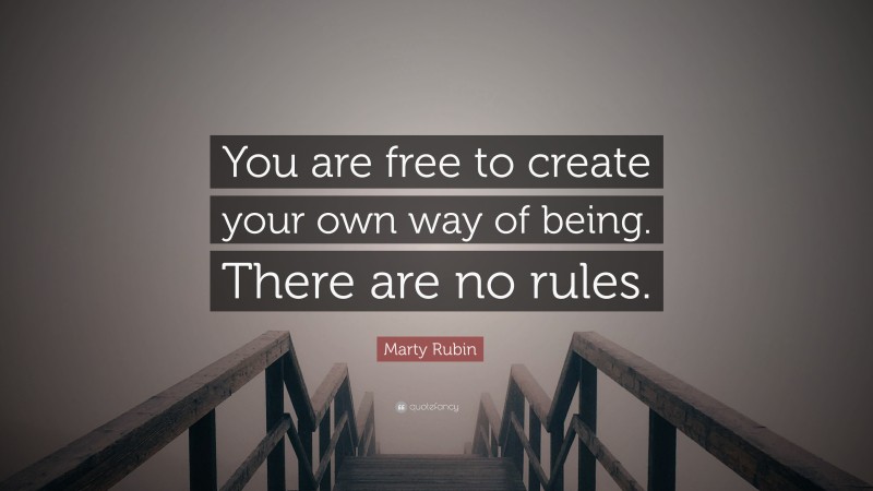 Marty Rubin Quote: “You are free to create your own way of being. There are no rules.”