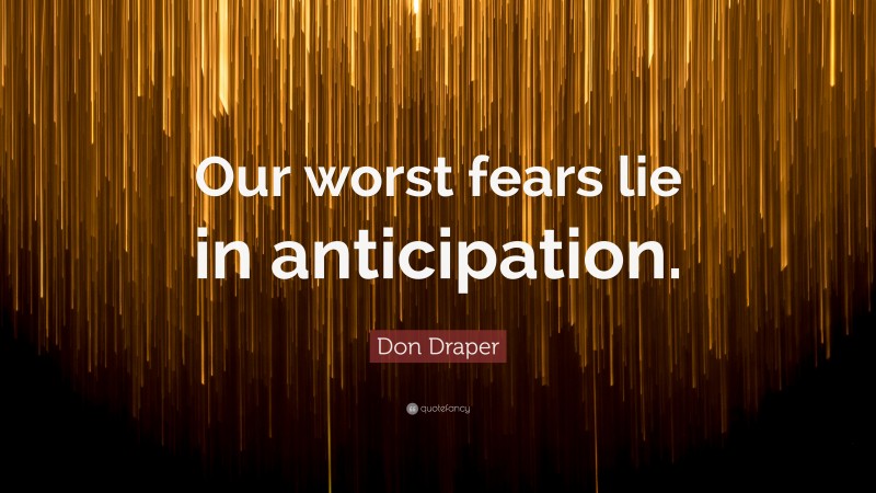 Don Draper Quote: “Our worst fears lie in anticipation.”