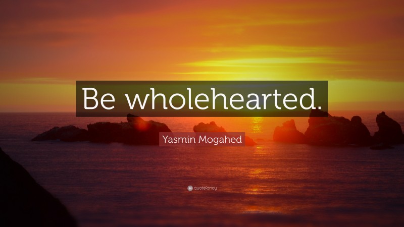 Yasmin Mogahed Quote: “Be wholehearted.”