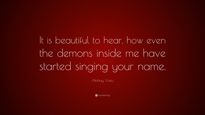 Akshay Vasu Quote: “It is beautiful to hear, how even the demons inside me have started singing your name.”