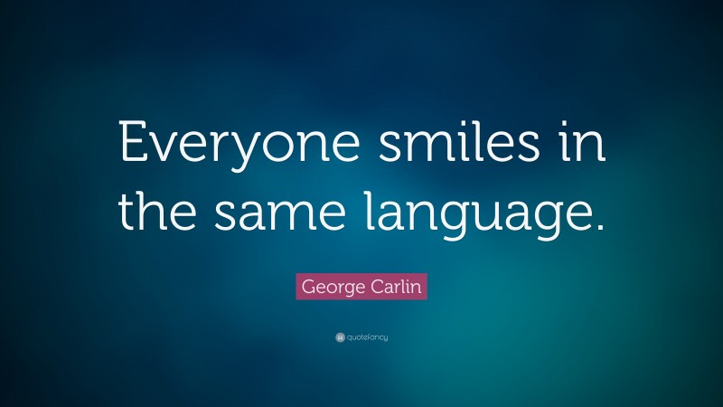 George Carlin Quote: “Everyone smiles in the same language.”