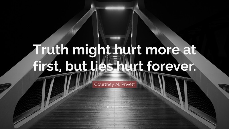 Courtney M. Privett Quote: “Truth might hurt more at first, but lies hurt forever.”