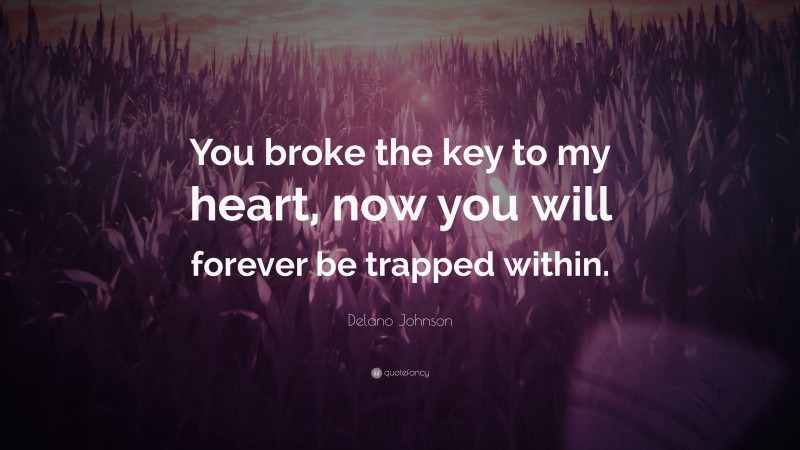 Delano Johnson Quote: “You broke the key to my heart, now you will forever be trapped within.”