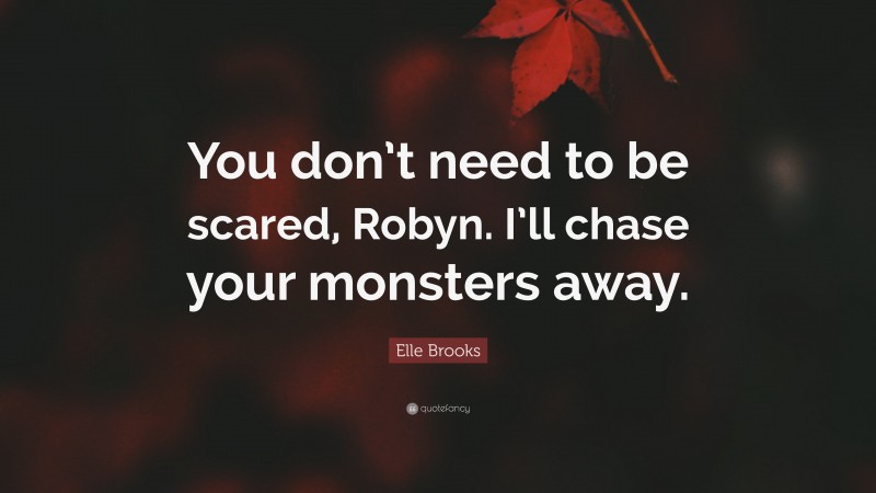 Elle Brooks Quote: “You don’t need to be scared, Robyn. I’ll chase your monsters away.”
