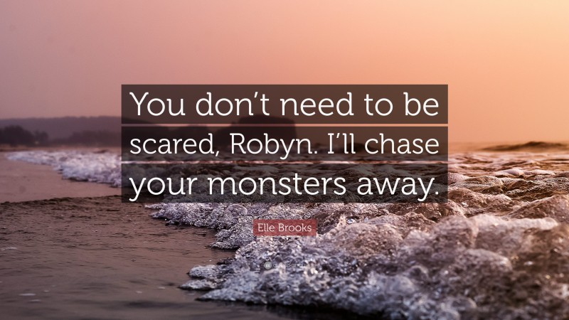 Elle Brooks Quote: “You don’t need to be scared, Robyn. I’ll chase your monsters away.”