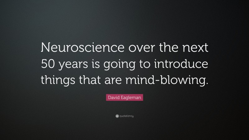 David Eagleman Quote: “Neuroscience over the next 50 years is going to introduce things that are mind-blowing.”