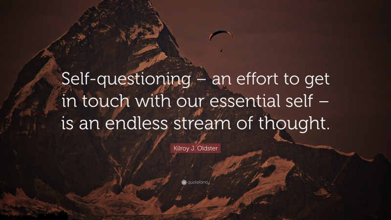 Kilroy J. Oldster Quote: “Self-questioning – an effort to get in touch with our essential self – is an endless stream of thought.”