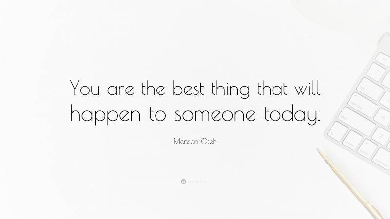 Mensah Oteh Quote: “You are the best thing that will happen to someone today.”