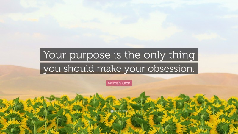 Mensah Oteh Quote: “Your purpose is the only thing you should make your obsession.”