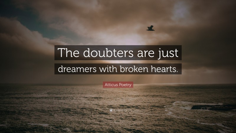 Atticus Poetry Quote: “The doubters are just dreamers with broken hearts.”