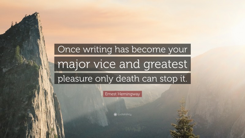 Ernest Hemingway Quote: “Once writing has become your major vice and greatest pleasure only death can stop it.”