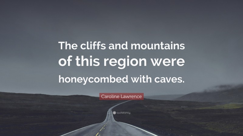 Caroline Lawrence Quote: “The cliffs and mountains of this region were honeycombed with caves.”
