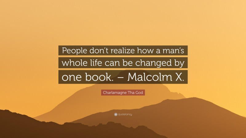 Charlamagne Tha God Quote: “People don’t realize how a man’s whole life can be changed by one book. – Malcolm X.”