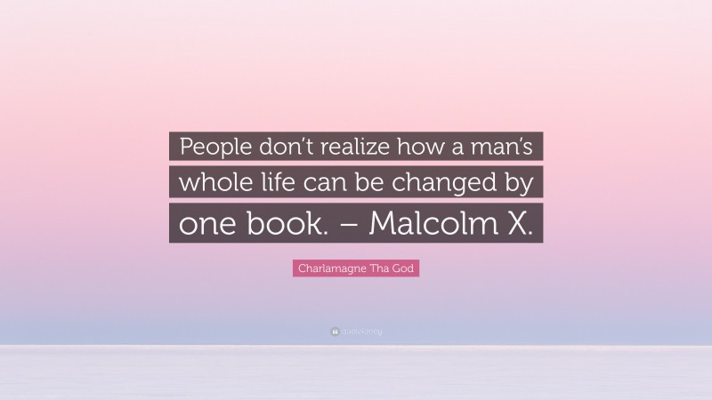 Charlamagne Tha God Quote: “People don’t realize how a man’s whole life can be changed by one book. – Malcolm X.”