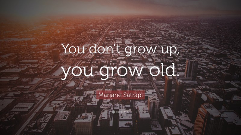 Marjane Satrapi Quote: “You don’t grow up, you grow old.”