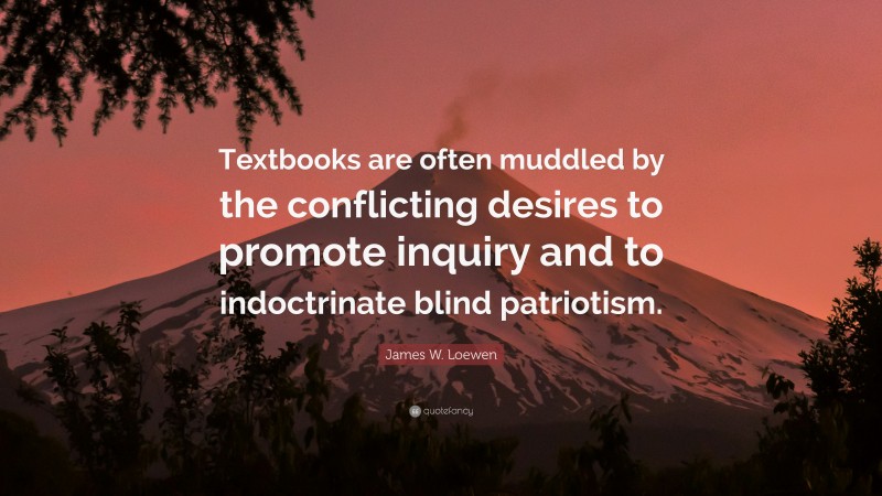 James W. Loewen Quote: “Textbooks are often muddled by the conflicting desires to promote inquiry and to indoctrinate blind patriotism.”