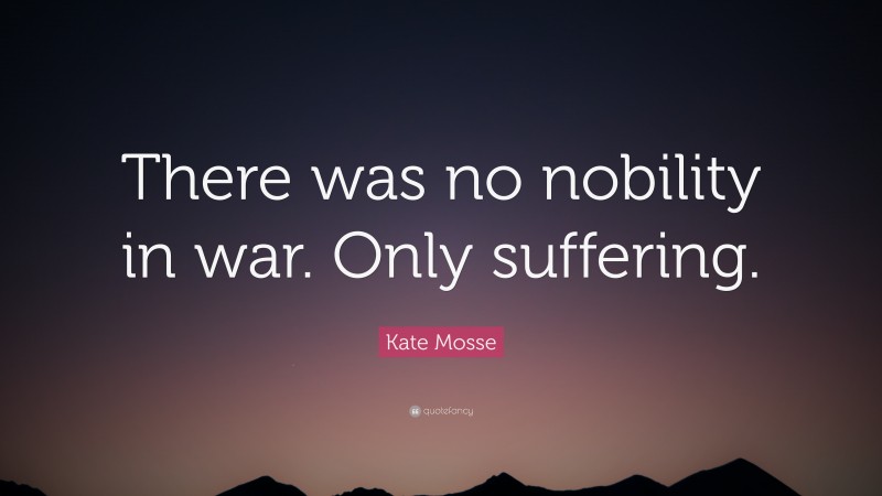 Kate Mosse Quote: “There was no nobility in war. Only suffering.”