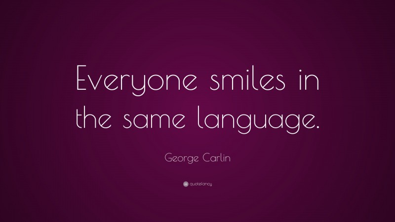 George Carlin Quote: “Everyone smiles in the same language.”