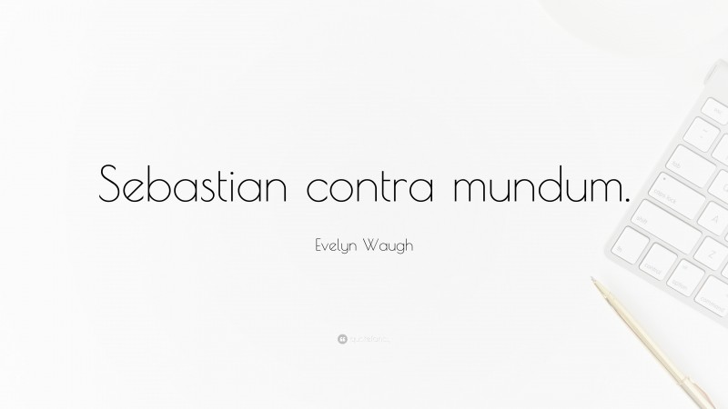 Evelyn Waugh Quote: “Sebastian contra mundum.”