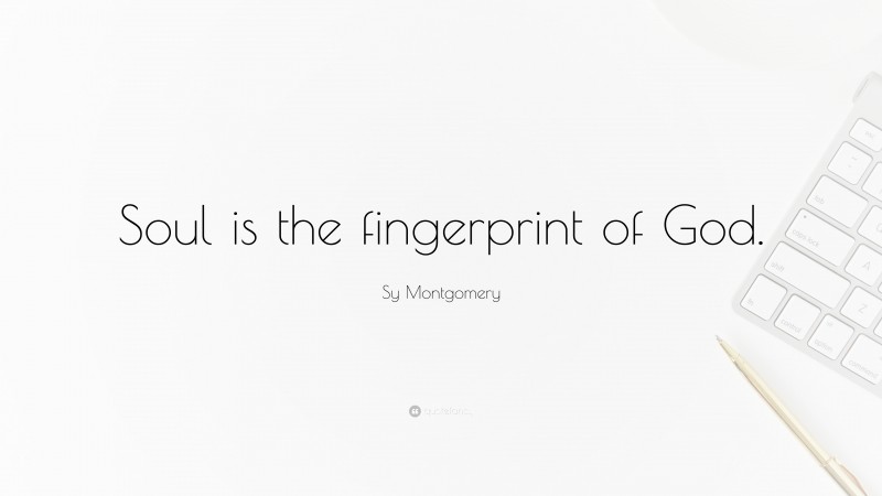 Sy Montgomery Quote: “Soul is the fingerprint of God.”