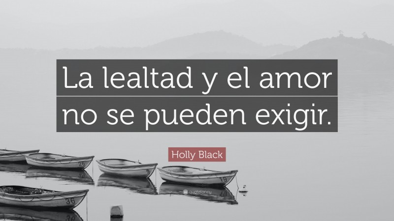 Holly Black Quote: “La lealtad y el amor no se pueden exigir.”