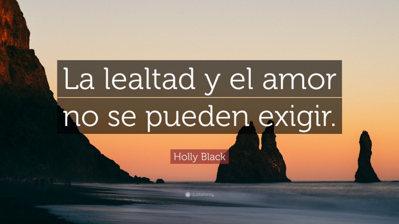 Holly Black Quote: “La lealtad y el amor no se pueden exigir.”
