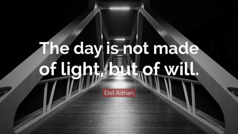 Etel Adnan Quote: “The day is not made of light, but of will.”