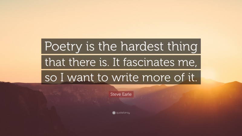 Steve Earle Quote: “Poetry is the hardest thing that there is. It fascinates me, so I want to write more of it.”