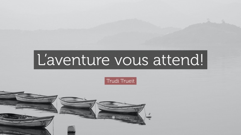 Trudi Trueit Quote: “L’aventure vous attend!”