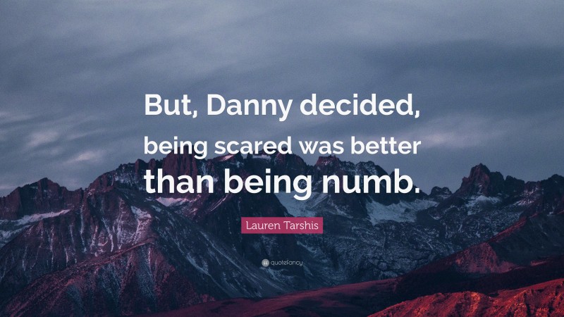 Lauren Tarshis Quote: “But, Danny decided, being scared was better than being numb.”