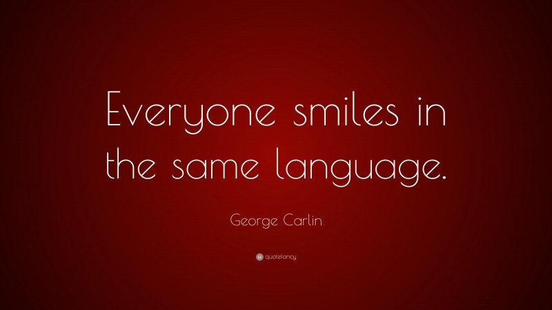 George Carlin Quote: “Everyone smiles in the same language.”