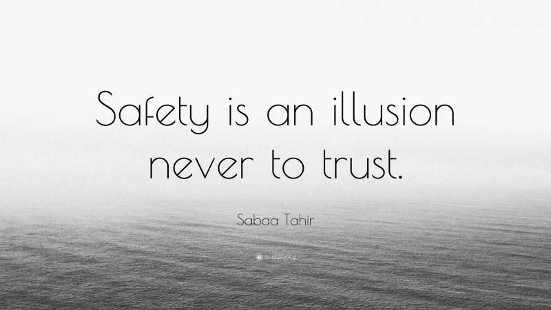 Sabaa Tahir Quote: “Safety is an illusion never to trust.”