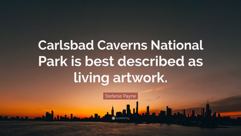 Stefanie Payne Quote: “Carlsbad Caverns National Park is best described as living artwork.”