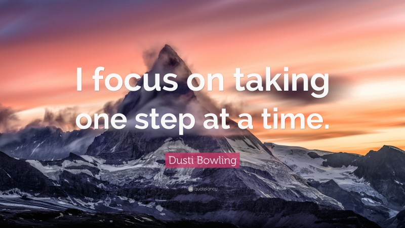 Dusti Bowling Quote: “I focus on taking one step at a time.”