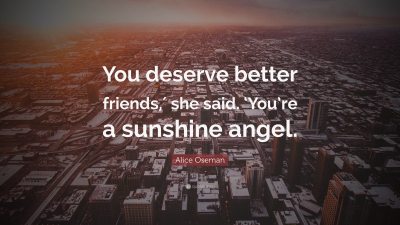 Alice Oseman Quote: “You deserve better friends,′ she said. ‘You’re a sunshine angel.”