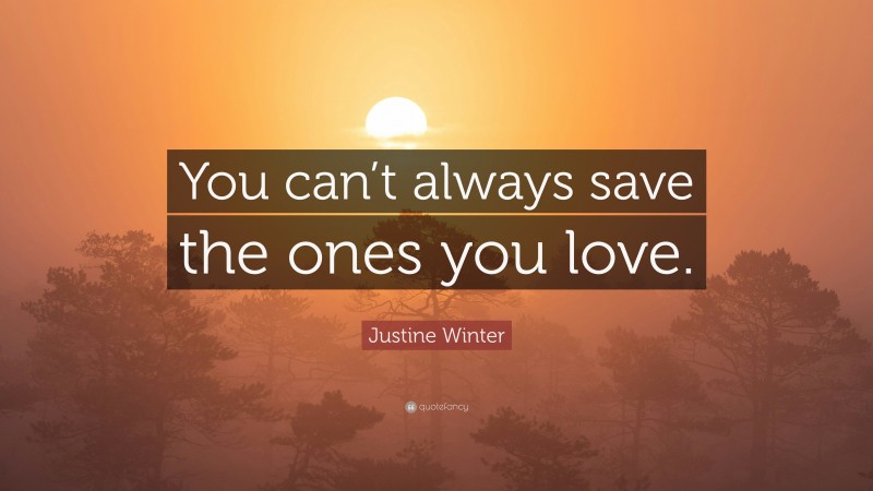 Justine Winter Quote: “You can’t always save the ones you love.”