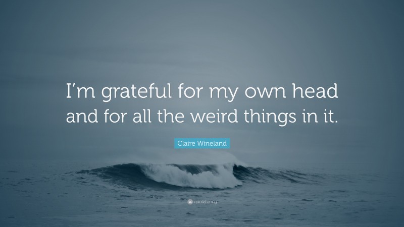 Claire Wineland Quote: “I’m grateful for my own head and for all the weird things in it.”