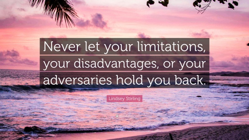 Lindsey Stirling Quote: “Never let your limitations, your disadvantages, or your adversaries hold you back.”
